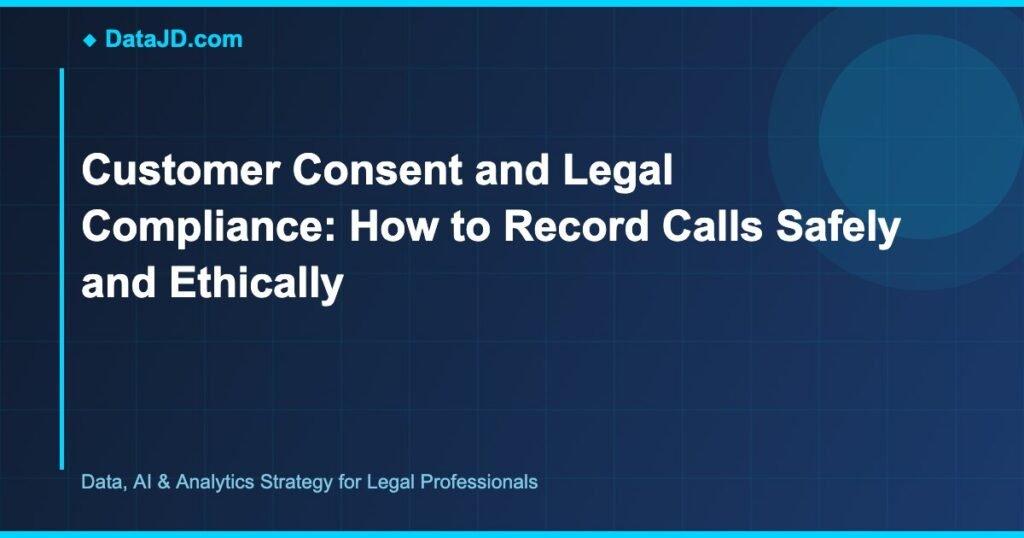 Customer Consent and Legal Compliance: How to Record Calls Safely and Ethically